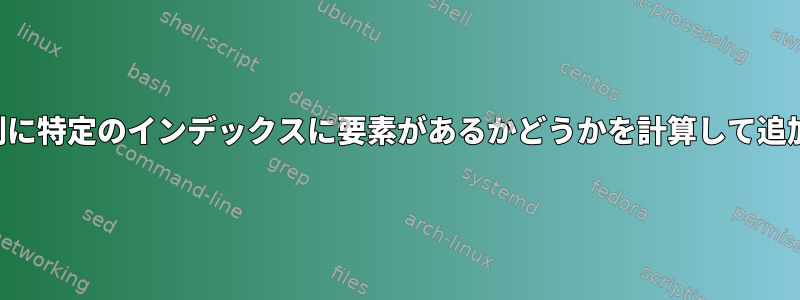 一部の配列に特定のインデックスに要素があるかどうかを計算して追加します。