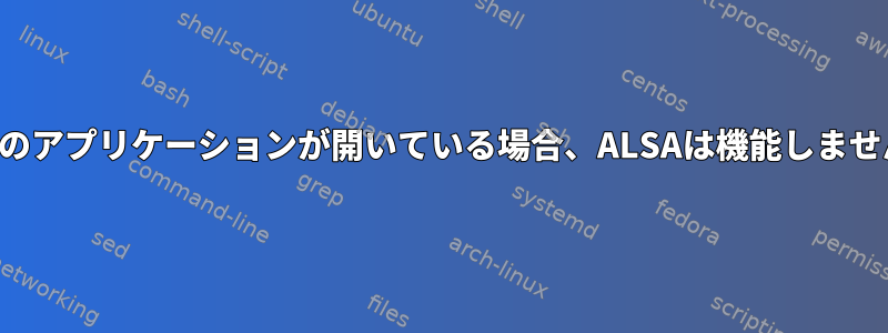 複数のアプリケーションが開いている場合、ALSAは機能しません。