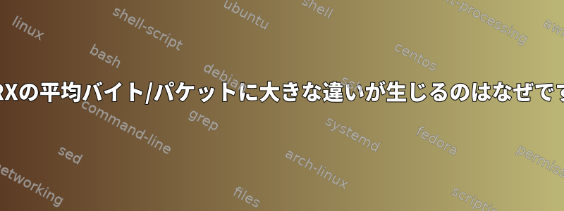 TXとRXの平均バイト/パケットに大きな違いが生じるのはなぜですか？