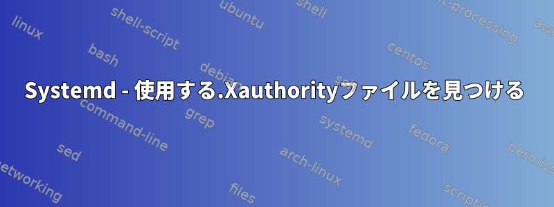 Systemd - 使用する.Xauthorityファイルを見つける