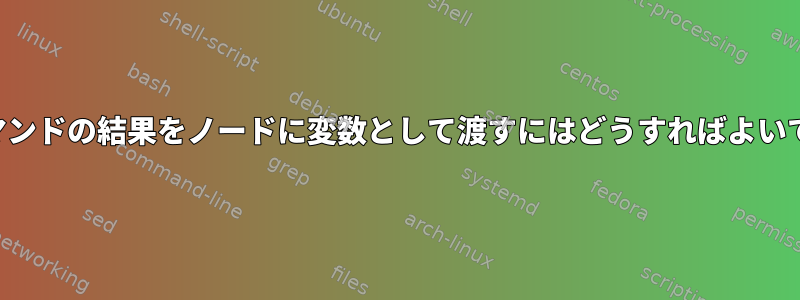 前のコマンドの結果をノードに変数として渡すにはどうすればよいですか？