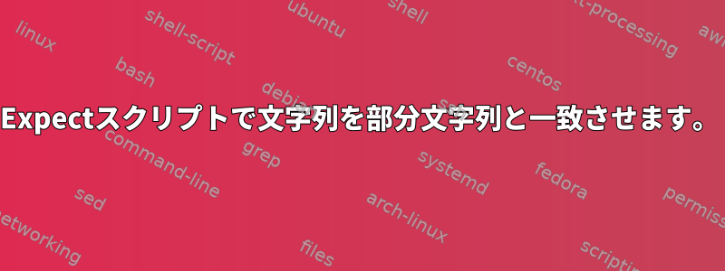 Expectスクリプトで文字列を部分文字列と一致させます。