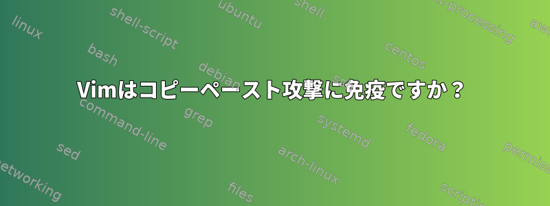 Vimはコピーペースト攻撃に免疫ですか？