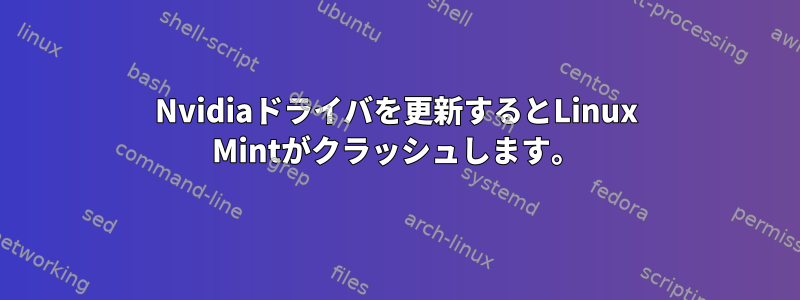 Nvidiaドライバを更新するとLinux Mintがクラッシュします。