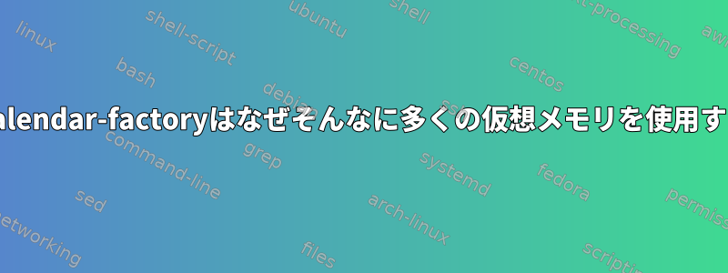 Evolution-calendar-factoryはなぜそんなに多くの仮想メモリを使用するのですか？