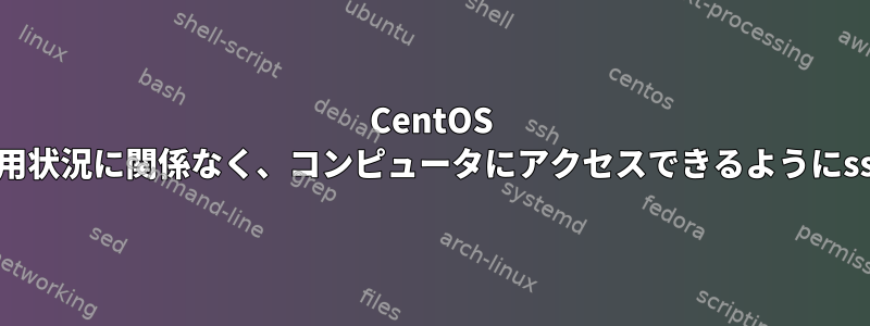 CentOS 7は、コンピュータの使用状況に関係なく、コンピュータにアクセスできるようにsshd設定を調整します。