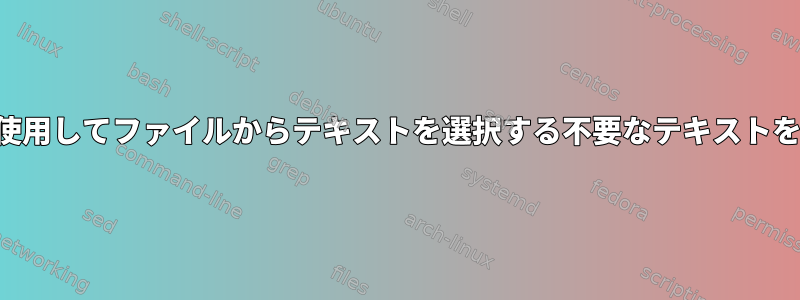 シェルを使用してファイルからテキストを選択する不要なテキストを削除する