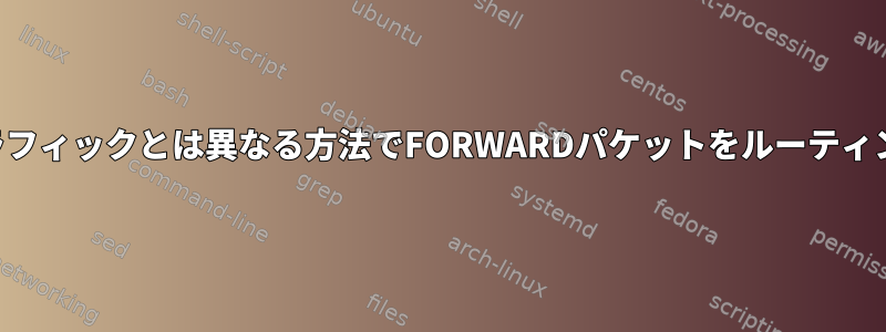 ローカルトラフィックとは異なる方法でFORWARDパケットをルーティングする方法