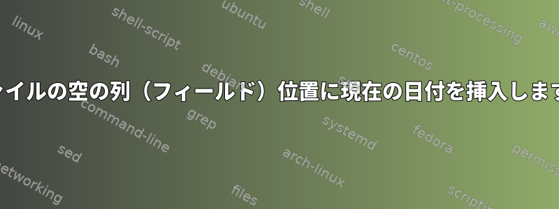 ファイルの空の列（フィールド）位置に現在の日付を挿入します。