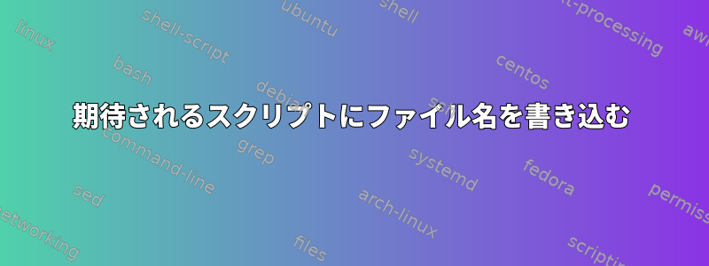 期待されるスクリプトにファイル名を書き込む