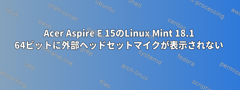 Acer Aspire E 15のLinux Mint 18.1 64ビットに外部ヘッドセットマイクが表示されない