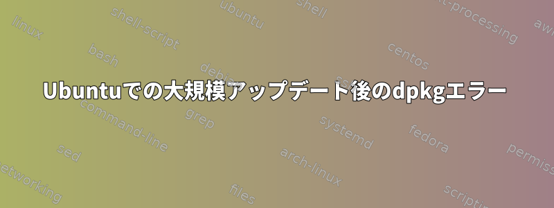 Ubuntuでの大規模アップデート後のdpkgエラー
