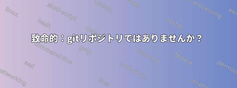 致命的：gitリポジトリではありませんか？