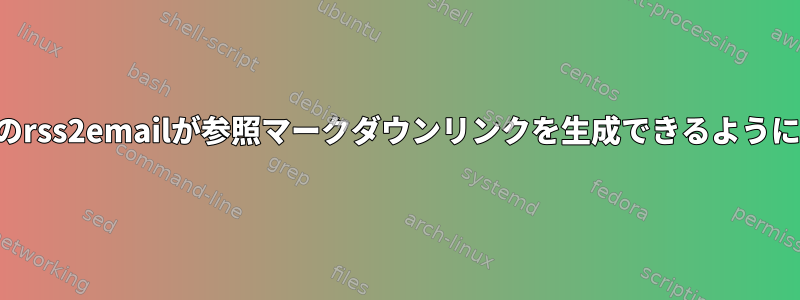 最新のrss2emailが参照マークダウンリンクを生成できるようにする