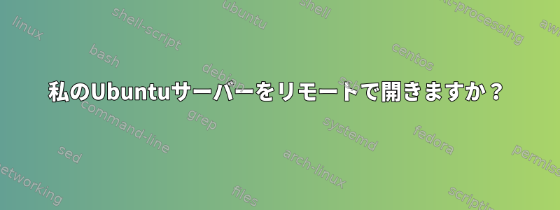 私のUbuntuサーバーをリモートで開きますか？