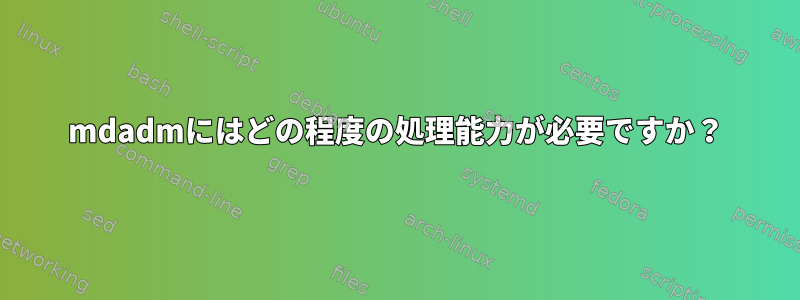 mdadmにはどの程度の処理能力が必要ですか？