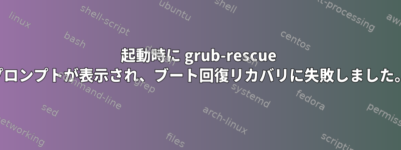 起動時に grub-rescue プロンプトが表示され、ブート回復リカバリに失敗しました。