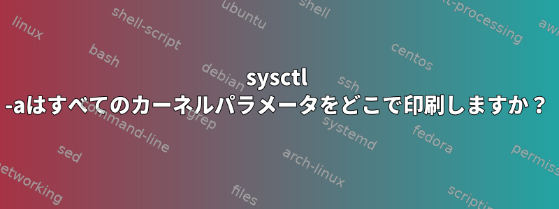 sysctl -aはすべてのカーネルパラメータをどこで印刷しますか？