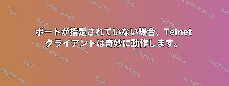 ポートが指定されていない場合、Telnet クライアントは奇妙に動作します。