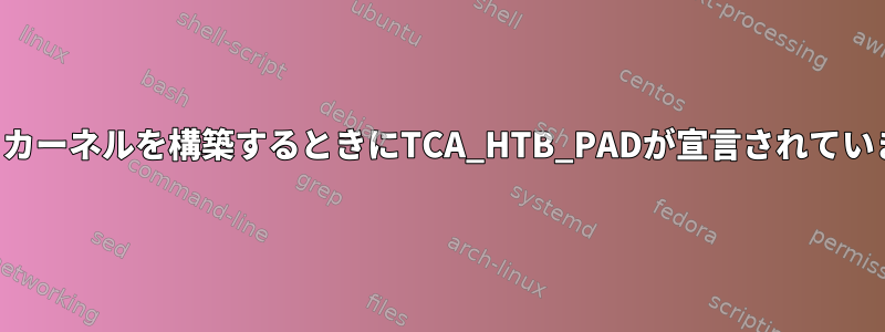 エラー：カーネルを構築するときにTCA_HTB_PADが宣言されていません。