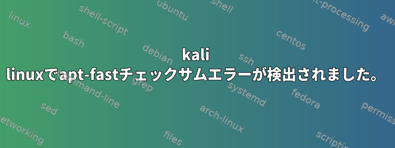 kali linuxでapt-fastチェックサムエラーが検出されました。