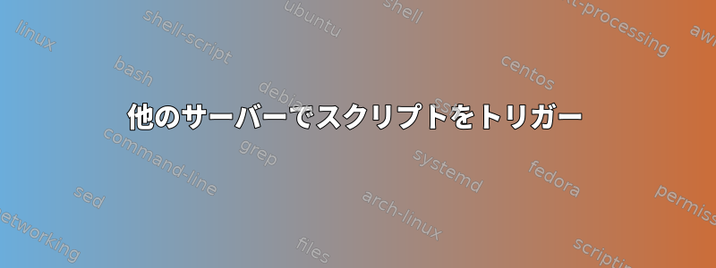 他のサーバーでスクリプトをトリガー