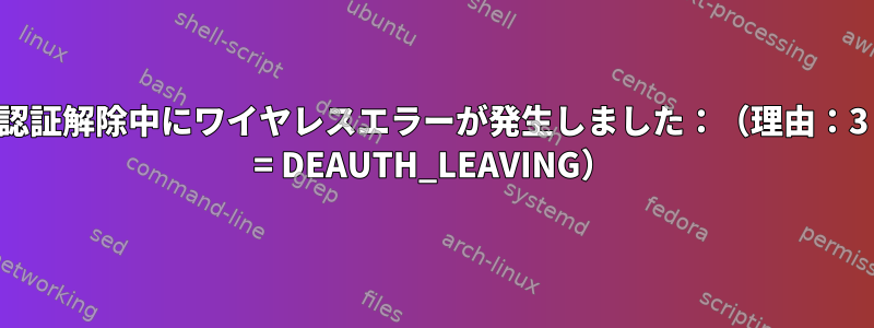 認証解除中にワイヤレスエラーが発生しました：（理由：3 = DEAUTH_LEAVING）