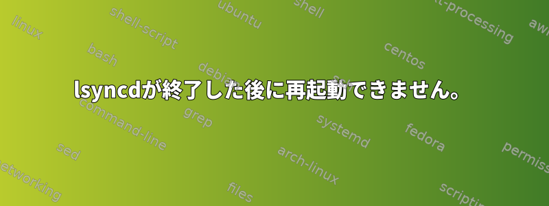 lsyncdが終了した後に再起動できません。