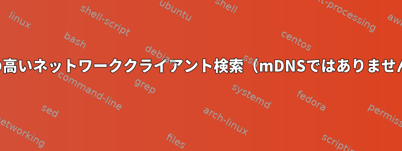 信頼性の高いネットワーククライアント検索（mDNSではありませんか？）