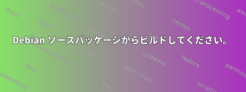 Debian ソースパッケージからビルドしてください。