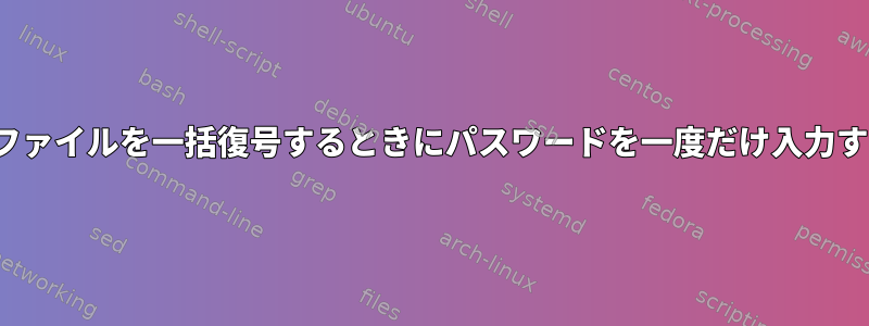 gpgでファイルを一括復号するときにパスワードを一度だけ入力する方法