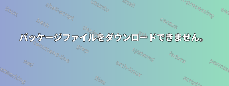 パッケージファイルをダウンロードできません。