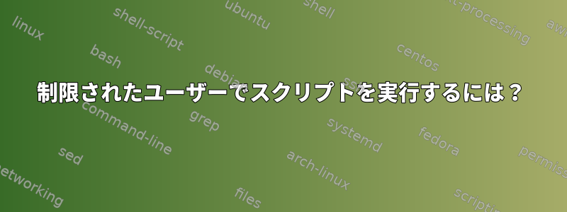 制限されたユーザーでスクリプトを実行するには？