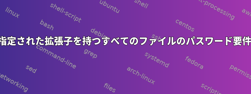 指定された拡張子を持つすべてのファイルのパスワード要件