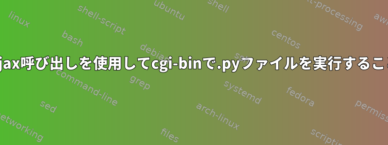 .phpファイルでajax呼び出しを使用してcgi-binで.pyファイルを実行することはできません。