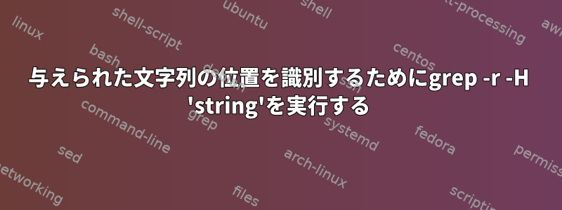 与えられた文字列の位置を識別するためにgrep -r -H 'string'を実行する