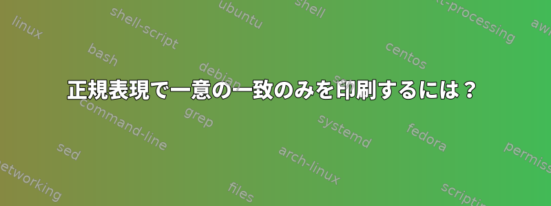 正規表現で一意の一致のみを印刷するには？