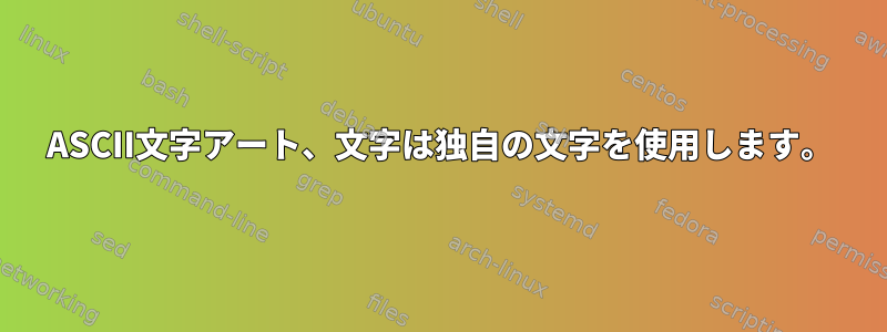 ASCII文字アート、文字は独自の文字を使用します。