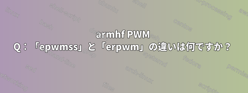 armhf PWM Q：「epwmss」と「erpwm」の違いは何ですか？