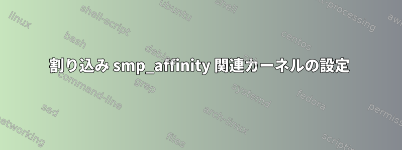 割り込み smp_affinity 関連カーネルの設定