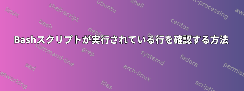 Bashスクリプトが実行されている行を確認する方法