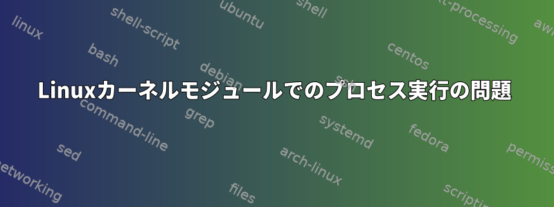 Linuxカーネルモジュールでのプロセス実行の問題