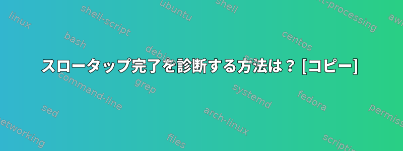 スロータップ完了を診断する方法は？ [コピー]