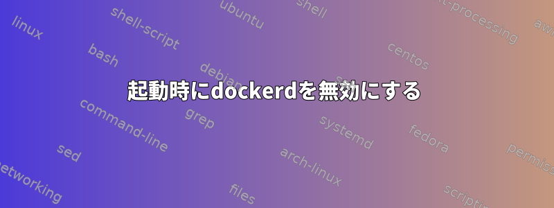 起動時にdockerdを無効にする