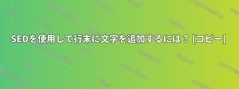 SEDを使用して行末に文字を追加するには？ [コピー]