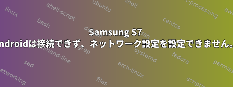 Samsung S7 androidは接続できず、ネットワーク設定を設定できません。