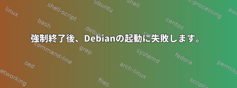 強制終了後、Debianの起動に失敗します。