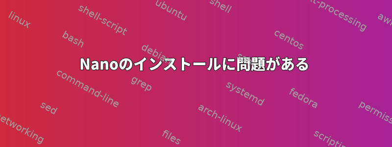 Nanoのインストールに問題がある