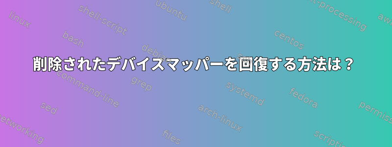 削除されたデバイスマッパーを回復する方法は？