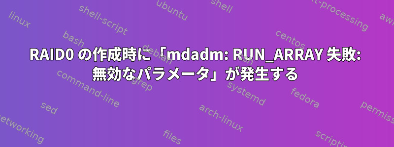 RAID0 の作成時に「mdadm: RUN_ARRAY 失敗: 無効なパラメータ」が発生する